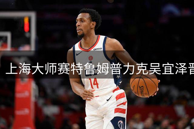 上海大师赛特鲁姆普力克吴宜泽晋级 中国小将止步四强