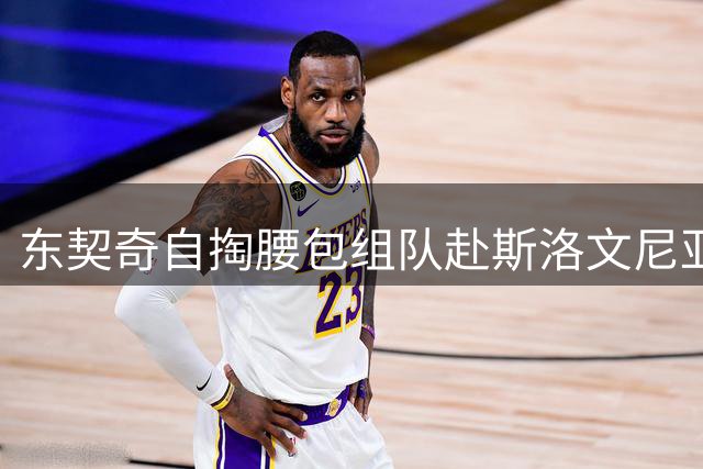东契奇自掏腰包组队赴斯洛文尼亚特训 湖人八月集训备战新赛季