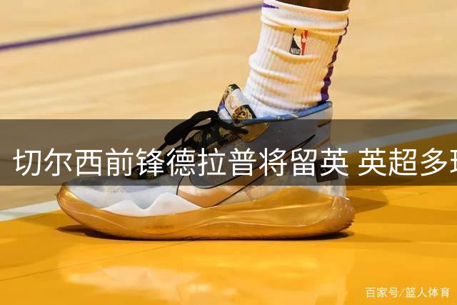 切尔西前锋德拉普将留英 英超多球队有意
