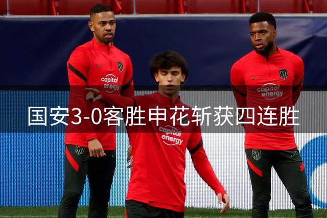 国安3-0客胜申花斩获四连胜