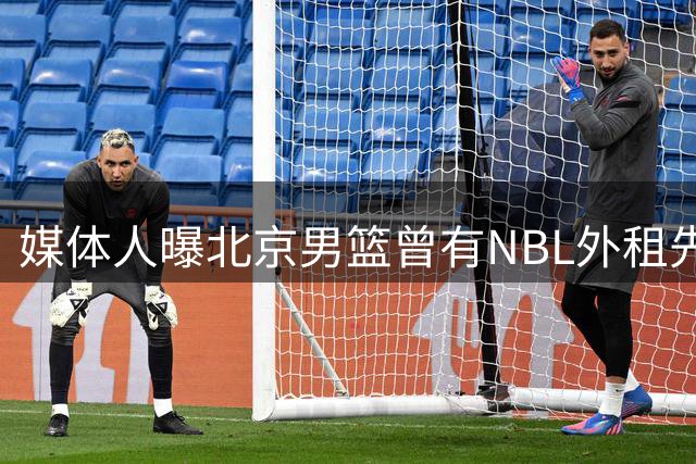 媒体人曝北京男篮曾有NBL外租先例