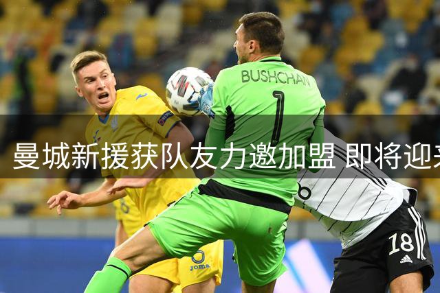 曼城新援获队友力邀加盟 即将迎来蓝月亮首秀
