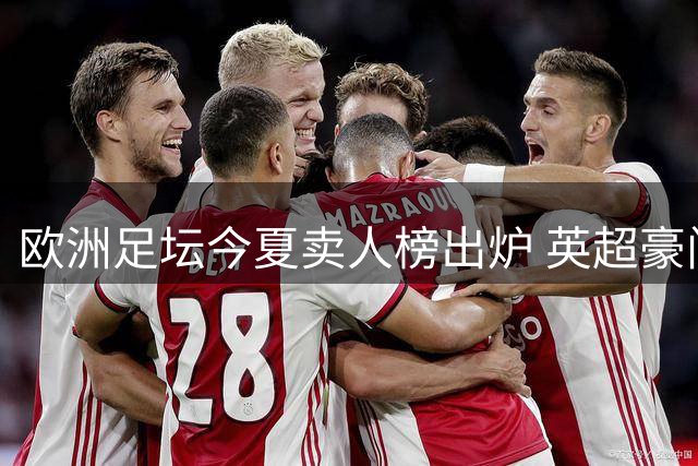 欧洲足坛今夏卖人榜出炉 英超豪门包揽前三甲