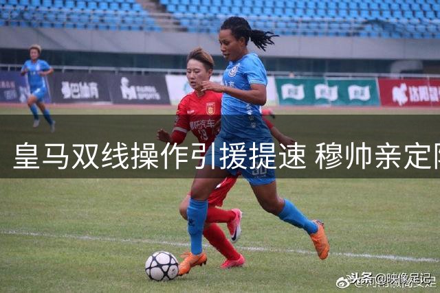 皇马双线操作引援提速 穆帅亲定阵容补强中卫