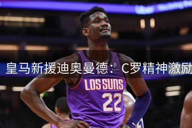 皇马新援迪奥曼德：C罗精神激励我永不言弃