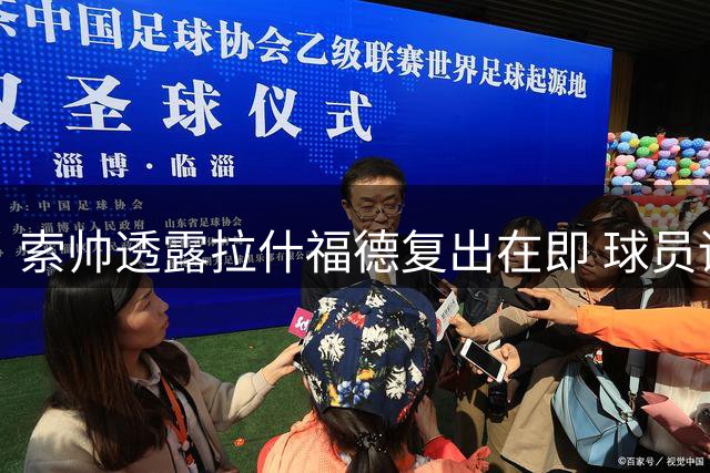 索帅透露拉什福德复出在即 球员训练状态良好