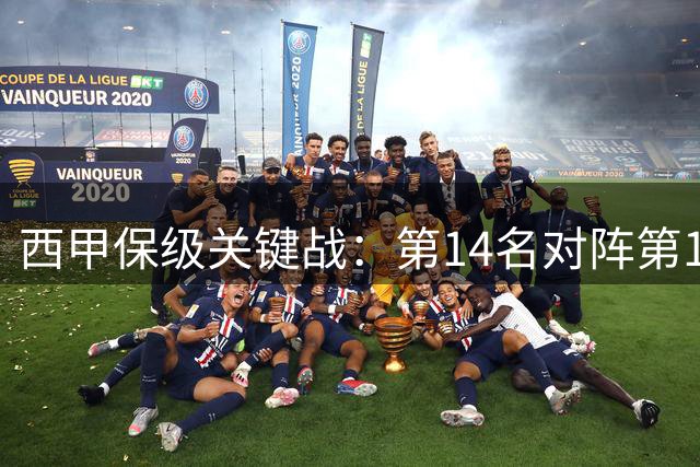 西甲保级关键战：第14名对阵第19名的3分争夺