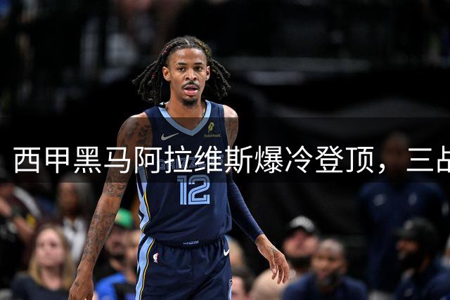 西甲黑马阿拉维斯爆冷登顶，三战不败跃居榜首