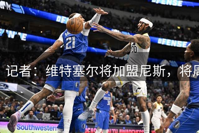 记者：维特塞尔将加盟尼斯，将周一启程前往&周二早上体检