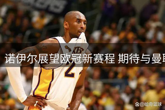 诺伊尔展望欧冠新赛程 期待与曼联传统对决