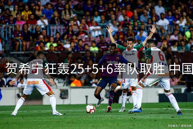 贺希宁狂轰25+5+6率队取胜 中国男篮热身赛力克非洲劲旅