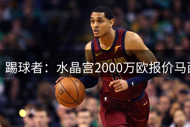 踢球者：水晶宫2000万欧报价马西马被拒的报道并不准确
