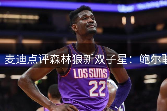 麦迪点评森林狼新双子星：鲍尔联手爱德华兹将创造奇迹