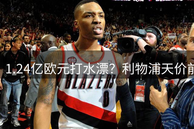 1.24亿欧元打水漂？利物浦天价前锋热身赛现形引轩然大波
