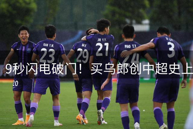 9秒闪电破门！买乌郎创中超史上第二快进球纪录